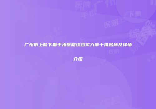 广州市上睑下垂手术医院综合实力前十排名榜及详情介绍