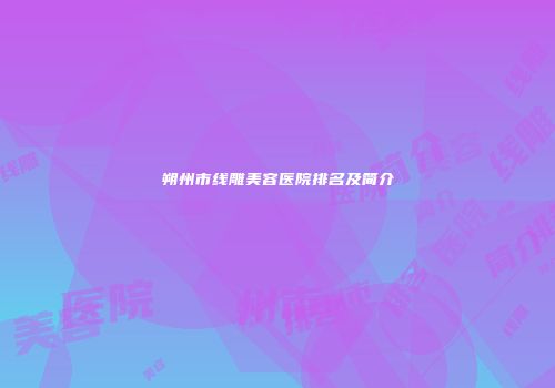 朔州市线雕美容医院排名及简介
