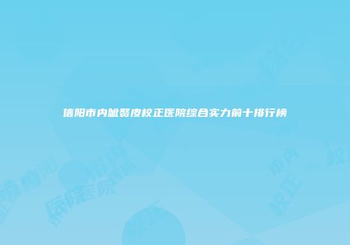 信阳市内眦赘皮校正医院综合实力前十排行榜