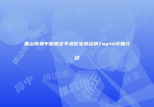 唐山市鼻中隔矫正手术医生排名榜Top10详细介绍