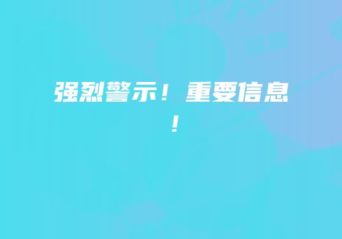 强烈警示！重要信息！