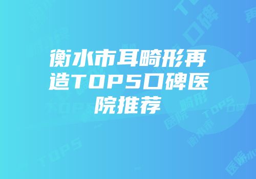 衡水市耳畸形再造TOP5口碑医院推荐
