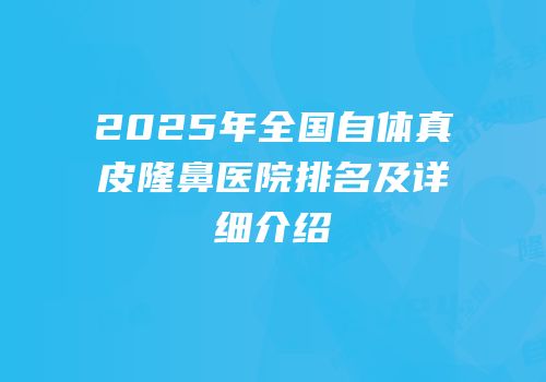 2025年全国自体真皮隆鼻医院排名及详细介绍