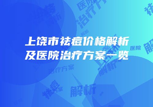 上饶市祛痘价格解析及医院治疗方案一览