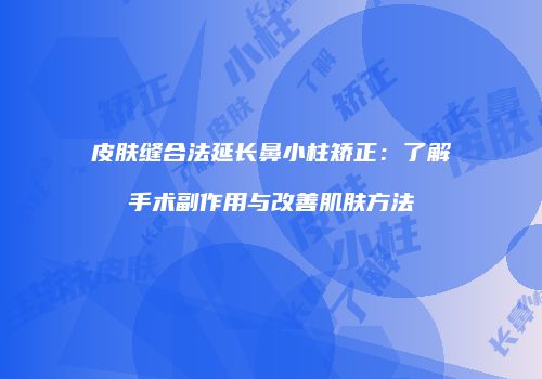 皮肤缝合法延长鼻小柱矫正：了解手术副作用与改善肌肤方法
