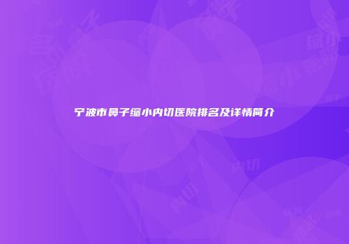 宁波市鼻子缩小内切医院排名及详情简介