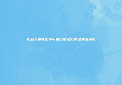 长治大鼻翼缩小手术价位及影响因素全解析