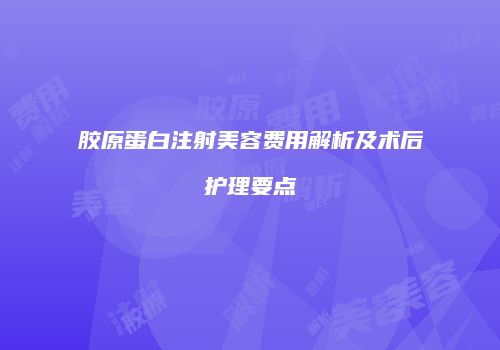 胶原蛋白注射美容费用解析及术后护理要点