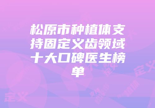 松原市种植体支持固定义齿领域十大口碑医生榜单