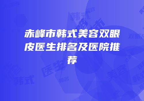 赤峰市韩式美容双眼皮医生排名及医院推荐