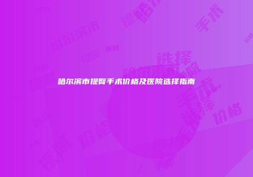 哈尔滨市提臀手术价格及医院选择指南