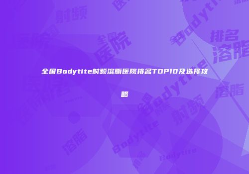 全国Bodytite射频溶脂医院排名TOP10及选择攻略