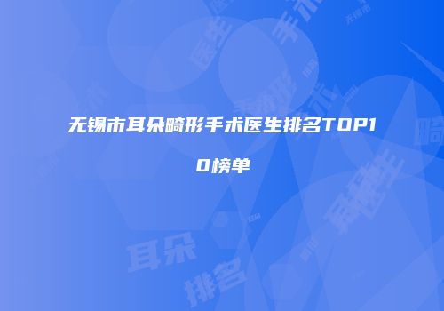 无锡市耳朵畸形手术医生排名TOP10榜单