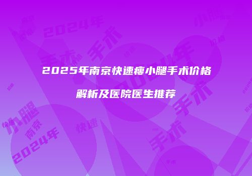 2025年南京快速瘦小腿手术价格解析及医院医生推荐