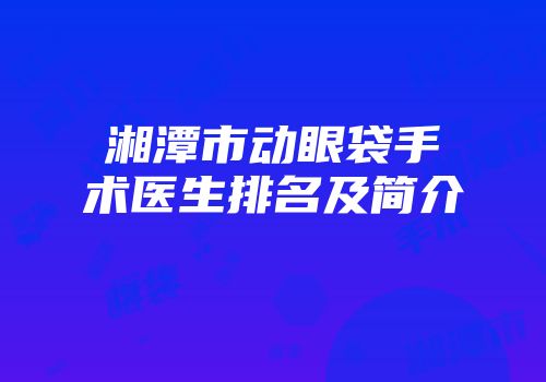 湘潭市动眼袋手术医生排名及简介