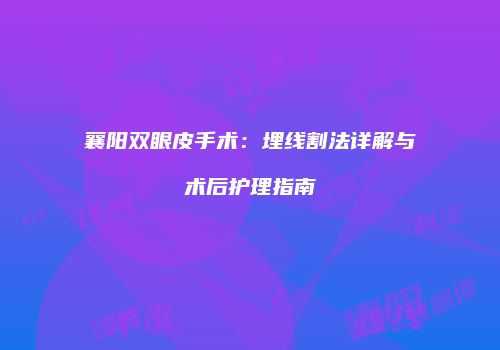 襄阳双眼皮手术：埋线割法详解与术后护理指南