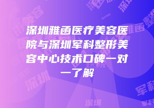 深圳雅函医疗美容医院与深圳军科整形美容中心技术口碑一对一了解