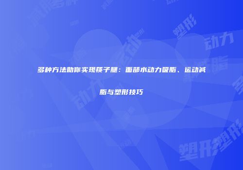 多种方法助你实现筷子腿：面部水动力吸脂、运动减脂与塑形技巧