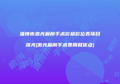 淄博市激光磨削手术价格价位表项目曝光(激光磨削手术费用和优点)