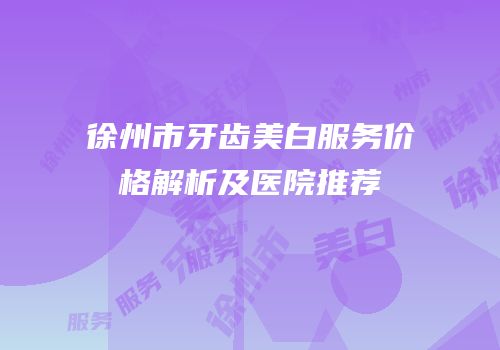徐州市牙齿美白服务价格解析及医院推荐