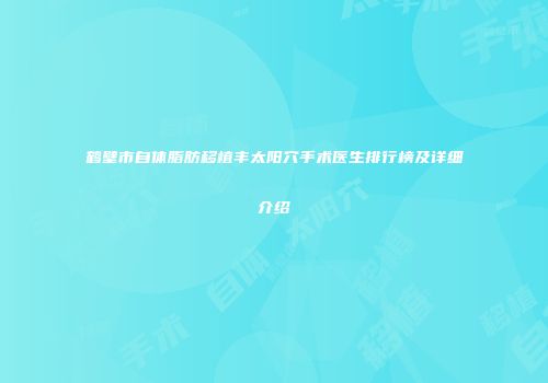 鹤壁市自体脂肪移植丰太阳穴手术医生排行榜及详细介绍