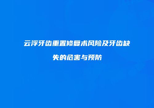云浮牙齿重置修复术风险及牙齿缺失的危害与预防