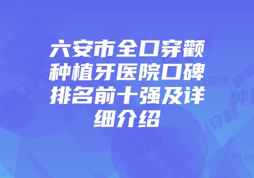 六安市全口穿颧种植牙医院口碑排名前十强及详细介绍