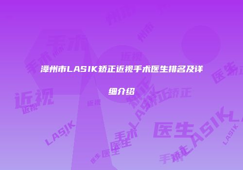 漳州市LASIK矫正近视手术医生排名及详细介绍