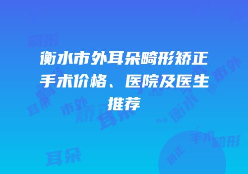 衡水市外耳朵畸形矫正手术价格、医院及医生推荐