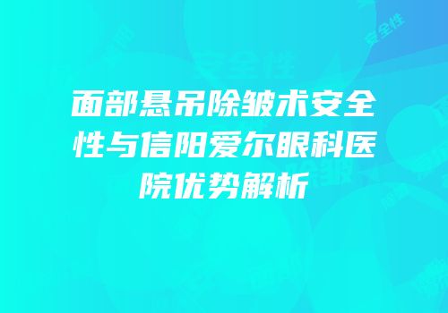面部悬吊除皱术安全性与信阳爱尔眼科医院优势解析
