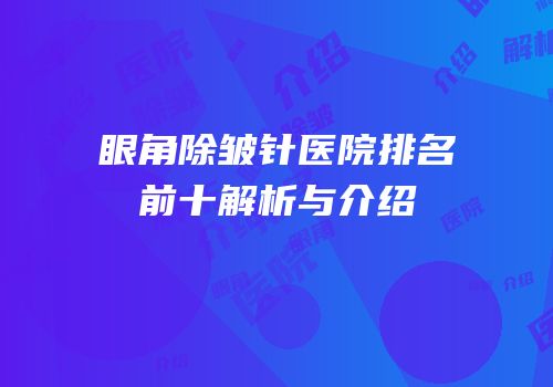 眼角除皱针医院排名前十解析与介绍
