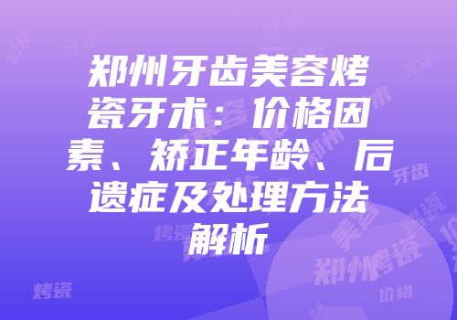 郑州牙齿美容烤瓷牙术：价格因素、矫正年龄、后遗症及处理方法解析