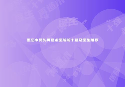 枣庄市鼻头再造术医院前十强及医生推荐