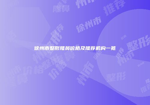 徐州市整形隆鼻价格及推荐机构一览