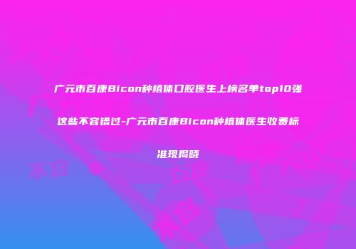 广元市百康Bicon种植体口腔医生上榜名单top10强这些不容错过-广元市百康Bicon种植体医生收费标准现揭晓