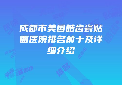 成都市美国皓齿瓷贴面医院排名前十及详细介绍