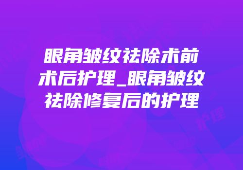 眼角皱纹祛除术前术后护理_眼角皱纹祛除修复后的护理