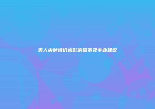 美人尖种植价格影响因素及专业建议