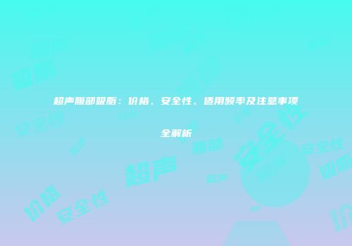 超声腹部吸脂：价格、安全性、适用频率及注意事项全解析
