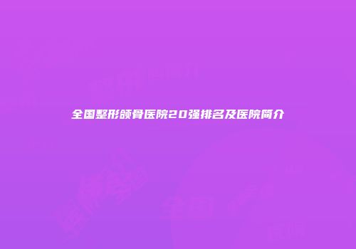 全国整形颌骨医院20强排名及医院简介