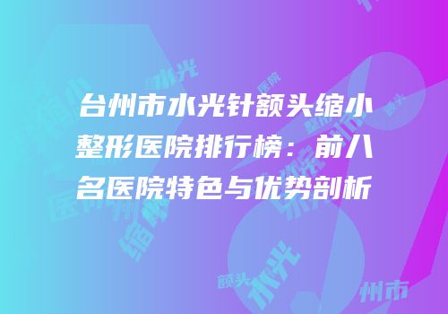 台州市水光针额头缩小整形医院排行榜：前八名医院特色与优势剖析