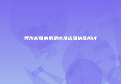 智齿拔除的后遗症及拔除指征探讨