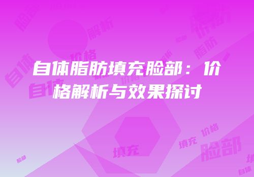 自体脂肪填充脸部：价格解析与效果探讨