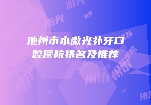 池州市水激光补牙口腔医院排名及推荐