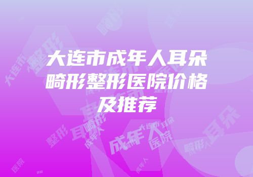 大连市成年人耳朵畸形整形医院价格及推荐