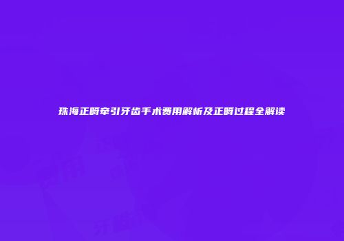 珠海正畸牵引牙齿手术费用解析及正畸过程全解读