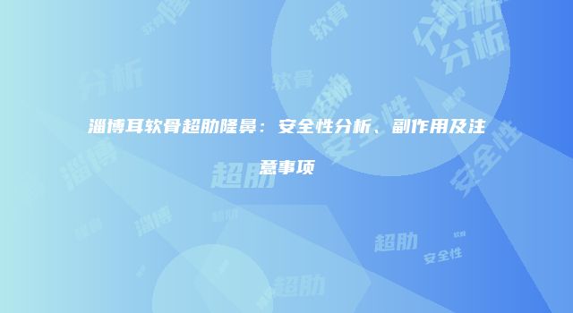 淄博耳软骨超肋隆鼻：安全性分析、副作用及注意事项