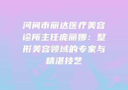 河间市丽达医疗美容诊所主任庞丽娜：整形美容领域的专家与精湛技艺