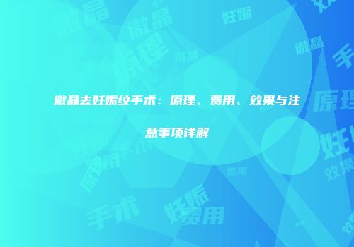 微晶去妊娠纹手术：原理、费用、效果与注意事项详解