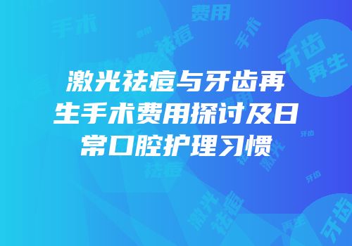激光祛痘与牙齿再生手术费用探讨及日常口腔护理习惯